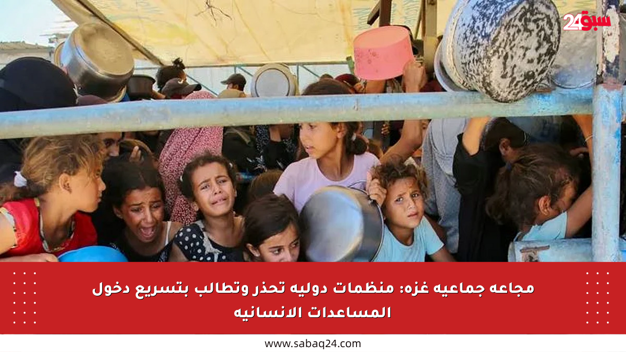 مجاعة جماعية غزة: منظمات دولية تحذر وتطالب بتسريع دخول المساعدات الإنسانية